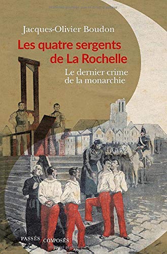 Les Quatre sergents de La Rochelle. Le dernier crime de la monarchie
