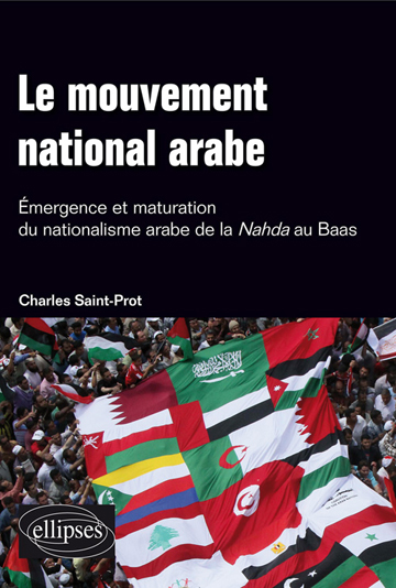 Charles Saint-Prot, Le Mouvement national arabe : émergence et maturation du nationalisme arabe de la  Nahda au Baas - Ellipses, 2013 ; 176 pages.