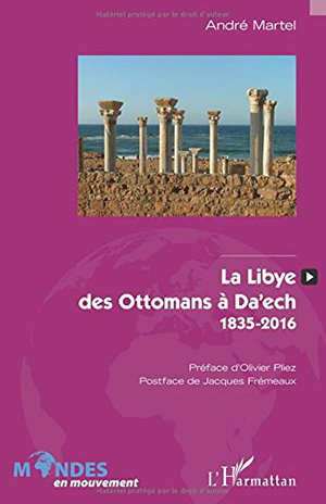 André Martel, La Libye des Ottomans à Daech (1835-2016) 
- L’Harmattan, 2016 ; 308 pages.