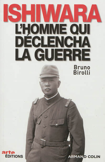 Bruno Birolli, Ishiwara, l’homme qui déclencha la guerre- Armand Colin et ARTE Éditions, Paris 2012, 252 p., sans index.